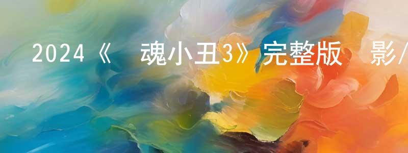 程漢林發布2024《斷魂小丑3》完整版電影/在線觀看/百度云-美劇天堂